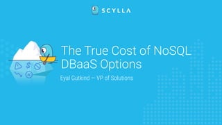 The True Cost of NoSQL
DBaaS Options
Eyal Gutkind — VP of Solutions
 