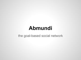 Abmundi
the goal-based social network
 