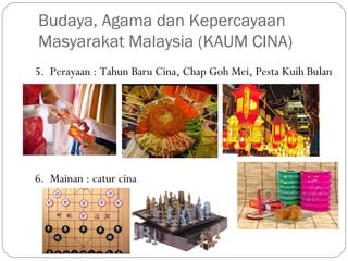 5. Perayaan : Tahun Baru Cina, Chap Goh Mei, Pesta Kuih Bulan
6. Mainan : catur cina
Budaya, Agama dan Kepercayaan
Masyarakat Malaysia (KAUM CINA)
 