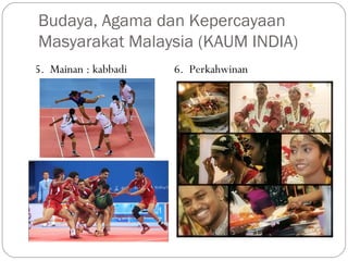 5. Mainan : kabbadi 6. Perkahwinan
Budaya, Agama dan Kepercayaan
Masyarakat Malaysia (KAUM INDIA)
 