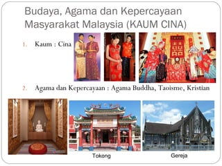1. Kaum : Cina
2. Agama dan Kepercayaan : Agama Buddha, Taoisme, Kristian
Budaya, Agama dan Kepercayaan
Masyarakat Malaysia (KAUM CINA)
GerejaTokong
 