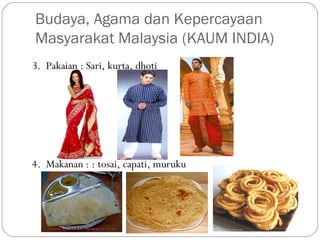 3. Pakaian : Sari, kurta, dhoti
4. Makanan : : tosai, capati, muruku
Budaya, Agama dan Kepercayaan
Masyarakat Malaysia (KAUM INDIA)
 