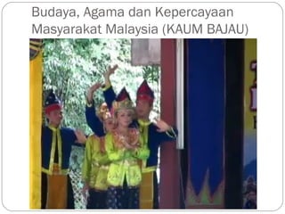 Budaya, Agama dan Kepercayaan
Masyarakat Malaysia (KAUM BAJAU)
 