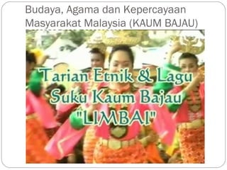 Budaya, Agama dan Kepercayaan
Masyarakat Malaysia (KAUM BAJAU)
 