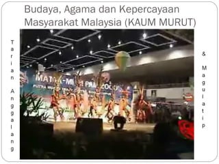 Budaya, Agama dan Kepercayaan
Masyarakat Malaysia (KAUM MURUT)
 