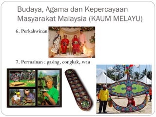 6. Perkahwinan
7. Permainan : gasing, congkak, wau
Budaya, Agama dan Kepercayaan
Masyarakat Malaysia (KAUM MELAYU)
 