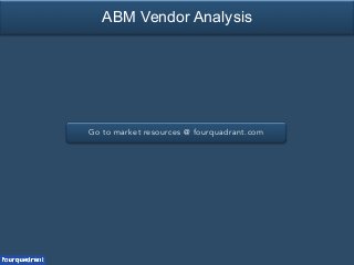 Go to market resources @ fourquadrant.com
ABM Vendor Analysis
 