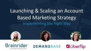 Launching & Scaling an Account
Based Marketing Strategy
Implementing the Right Way
 