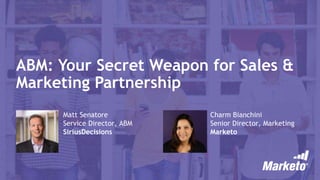 ABM: Your Secret Weapon for Sales &
Marketing Partnership
Matt Senatore
Service Director, ABM
SiriusDecisions
Charm Bianchini
Senior Director, Marketing
Marketo
 