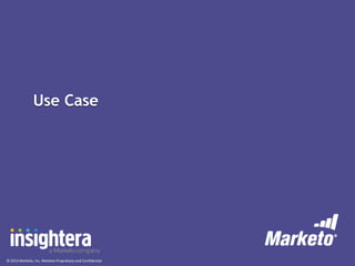 © 2013 Marketo, Inc. Marketo Proprietary and Confidential
Use Case
 