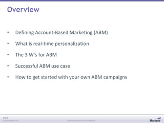 Page 3
© 2013 Marketo, Inc. Marketo Proprietary and Confidential
Overview
• Defining Account-Based Marketing (ABM)
• What is real-time personalization
• The 3 W’s for ABM
• Successful ABM use case
• How to get started with your own ABM campaigns
 