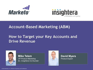 © 2013 Marketo, Inc. Marketo Proprietary and Confidential
Account-Based Marketing (ABM)
How to Target your Key Accounts and
Drive Revenue
David Myers
Product Expert
Mike Telem
VP Product Marketing
Ex. Insightera Co-founder
 