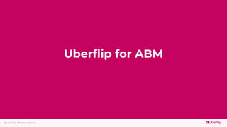 @uberflip | #uberwebinar
Uberflip for ABM
 