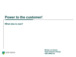 Power to the customer! What else is new? Martijn van Keulen Head Content & Design ABN AMRO NL 