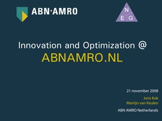 Innovation and Optimization @
     ABNAMRO.NL

                          21 november 2008
                                    Joris Kok
                          Martijn van Keulen
                      ABN AMRO Netherlands
 