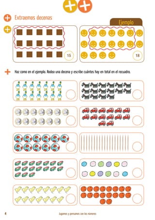4 Jugamos y pensamos con los números
Extraemos decenas
Ejemplo
15 18
Haz como en el ejemplo. Rodea una decena y escribe cuántos hay en total en el recuadro.
 