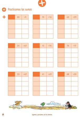 56 Jugamos y pensamos con los números
85 +9 75 +16 63 +29
24 +67 15 +76 78 +17
23 +67 41 +49 68 +23
Practicamos las sumas
 