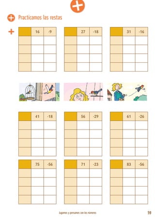 Jugamos y pensamos con los números 59
16 -9 27 -18 31 -16
41 -18 56 -29 61 -26
75 -56 71 -23 83 -56
Practicamos las restas
 