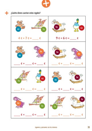 Jugamos y pensamos con los números 35
4 € + 7 € = ____ €
____ € + ____ € = ____ € ____ € + ____ € = ____ €
____ € + ____ € = ____ € ____ € + ____ € = ____ €
____ € + ____ € = ____ € ____ € + ____ € = ____ €
9 € + 6 € = ____ €
4€ 7€
6€9€
4€
8€ 9€
8€
4€
9€6€
7€
7€ 7€
9€
8€
¿Cuánto dinero cuestan estos regalos?
 