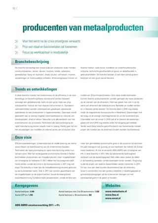 16




         producenten van metaalproducten
          Voor het eerst na de crisis omzetgroei verwacht
          Prijs van staal en basismetalen zal toenemen
          Focus op werkkapitaal is noodzakelijk

 Branchebeschrijving
 De branche vervaardigt een breed scala aan producten zoals metalen           diverse hoeken, zoals bouw, installatie- en onderhoudsbranche,
 constructiewerken, ramen, deuren, kozijnen, ketels, radiatoren,              industrie, technische groothandels en groot- en detailhandels in
 gereedschap, hang- en sluitwerk, draad, bouten, schroeven, moeren,           gebruiksartikelen. De branche bestaat uit een klein aantal grotere
 verpakkingen en huishoudelijke artikelen. Afnemersgroepen komen uit          bedrijven en een groot aantal kleinere.




 Trends en ontwikkelingen
 In deze branche moeten het kostenniveau en de efficiency in de voor-         middel van 3D-printingtechnieken. Door deze snelle technieken
 bereidings- en bewerkingsfases voortdurend worden bewaakt                    kunnen diverse productvarianten worden gemaakt die nauw aansluiten
 vanwege een globaliserende markt en een grote mate van prijs-                op de wensen van de afnemers. Hiermee speelt men ook in op de
 transparantie. Hiertoe zet men diverse instrumenten in. Standaard            wens van afnemers dat toeleveranciers flexibeler en sneller worden
 werkzaamheden worden uitbesteed aan goedkoper opererende                     en in kleinere series leveren. De branche leed in 2010 nog steeds
 specialisten en aan producenten in lagelonenlanden. Daarnaast wordt          onder de stagnerende bouwproductie in Nederland. Daarentegen trok
 gestreefd naar zo weinig mogelijk machinestilstand en reductie van           de vraag uit de overige marktsegmenten en uit het buitenland aan.
 doorlooptijden, afval en afkeur. Natuurlijk is er alle aandacht voor het     Uiteindelijk nam de omzet in 2010 wat af en bevond de bezettings-
 automatiseren van processen. Technieken als rapid prototyping en             graad zich eind 2010 nog steeds onder het langjarig gemiddelde.
 rapid manufacturing komen steeds meer in zwang. Hierbij gaat het om          Verder werd deze branche geconfronteerd met toenemende metaal-
 het vervaardigen van modellen en (kleine) series van producten door          prijzen die moeilijk aan de afnemers konden worden doorberekend.



 Onze visie
 Efficiencyverbeteringen, kostenreducties en snelle levering van kleine       meer dan gemiddelde economische groei in de eurozone zal vertonen.
 series blijven de bedrijfsvoering van de ondernemers bepalen.                Dit pakt overigens ook gunstig uit voor bedrijven die indirect de Duitse
 Technieken als rapid prototyping en rapid manufacturing zetten hun           markt bedienen. Al met al verwacht ABN AMRO een omzetgroei van
 opmars voort. Met het verdergaande economische herstel in Neder-             4% in deze branche in 2011. Met de toenemende bedrijvigheid
 land hebben producenten van metaalproducten meer mogelijkheden               verbetert ook de bezettingsgraad. Wel zullen vaker pieken en dalen
 om omzetgroei te realiseren in 2011. Alleen het bouwsegment blijft           in de bezetting optreden, omdat levertijden korter worden. Ongunstig
 hierbij achter, omdat de krimp in de bouwproductie in 2011 nog niet          is dat de prijzen van staal en basismetalen verder toenemen in 2011.
 stopt. De branche is meer dan de metaalbewerkingindustrie gefocust           Dit kan voor een deel worden doorberekend aan de afnemers.
 op de buitenlandse markt. Ook in 2011 kan worden geprofiteerd van            Groei in combinatie met een grotere volatiliteit in bezettingsgraad en
 de mogelijkheden op de exportmarkten. Vooral de belangrijkste                grondstofprijsstijgingen zal de ondernemer dwingen om het
 exportbestemming Duitsland biedt perspectieven, omdat dit land een           werkkapitaal goed in de gaten te houden.



 Kerngegevens                                                                                             Websites
 Aantal bedrijven: 3.440                             Aantal bedrijven met 2 tot 50 werknemers: 1.930      www.metaalunie.nl
 Aantal ZZP’ers: 1.250                               Aantal bedrijven ≥ 50 werknemers: 260                www.fme.nl
                                                                                                          www.nevat.nl

 ABN AMRO omzetverwachting 2011: + 4%
 