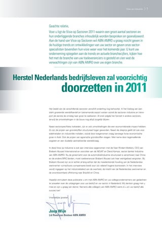 Visie op industrie     1




            Geachte relatie,
            Voor u ligt de Visie op Sectoren 2011 waarin een groot aantal sectoren en
            hun onderliggende branches inhoudelijk worden besproken en geanalyseerd.
            Aan de hand van Visie op Sectoren wil ABN AMRO u graag inzicht geven in
            de huidige trends en ontwikkelingen van uw sector en geven onze sector-
            specialisten bovendien hun visie weer voor het komende jaar. U kunt uw
            onderneming spiegelen aan de trends en actuele branchecijfers, kijken hoe
            het met de branche van uw toeleveranciers is gesteld en zien wat de
            verwachtingen zijn van ABN AMRO over uw eigen branche.



Herstel Nederlands bedrijfsleven zal voorzichtig
                          doorzetten in 2011
            Het beeld van de verschillende sectoren verschilt onderling nog behoorlijk. In het kielzog van een
            sterk groeiende wereldhandel en toenemende export wisten vooral de sectoren industrie en trans-
            port als eerste de omslag naar groei te realiseren. Al snel volgde het herstel in andere sectoren,
            terwijl de ontwikkelingen in de bouw nog altijd zorgelijk blijven.


            Naast sectorspecifieke invloeden, zijn er ook ontwikkelingen die een economiebrede impact hebben.
            Zo zijn de prijzen van grondstoffen structureel hoger geworden. Naast de olieprijs geldt dit ook voor
            edelmetalen en industriële metalen; vooral door toegenomen vraag vanwege forse economische
            groei in Azië. Ook de prijzen van agrarische grondstoffen stegen. Met name door tegenvallende
            oogsten en een duidelijk aantrekkende wereldvraag.


            In deze Visie op Industrie is ook een interview opgenomen met de heer Rindert Wolters, CEO van
            Brabant Alucast International en voorzitter van de NEVAT en David Kemps, sector banker Industrie
            van ABN AMRO. Nu de groeimarkt voor de automobielindustrie structureel is verschoven naar China
            en de andere BRIC-landen, moet toeleverancier Brabant Alucast ook haar werkgebied vergroten. Bij
            Brabant Alucast zijn ze er echter al lang achter dat de meedenkende houding van de Nederlandse
            werknemer ruimschoots compensatie biedt voor zijn relatief hogere loonkosten. In het interview
            wordt ingegaan op het industriebeleid van de overheid, de kracht van de Nederlandse werknemer en
            de onontkoombare offshoring naar Brazilië en China.


            Hopelijk stimuleert deze publicatie u om met ABN AMRO en uw collega-ondernemers van gedachten
            te wisselen over de uitdagingen voor uw bedrijf en uw sector in Nederland. Wij denken graag met u
            mee en zijn u graag van dienst. Namens alle collega’s van ABN AMRO wens ik u en uw bedrijf alle
            succes toe!


            Vriendelijke groeten,




            Joop Wijn
            Lid Raad van Bestuur ABN AMRO
 