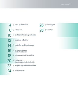 Visie op industrie   3




 4   visie op Nederland
                                     26   leeswijzer


 6   interview
                                     28   colofon


10   elektrotechnische groothandel


12   machine-industrie


14   metaalbewerkingsindustrie


16   producenten van
     metaalproducten

18   olie en gas toeleveranciers


20   rubber- en
     kunststofproductenindustrie

22   verpakkingsmiddelenindustrie


24   wind en solar
 