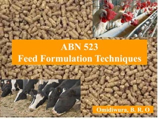 ABN 523
Feed Formulation Techniques
Omidiwura, B. R. O
 
