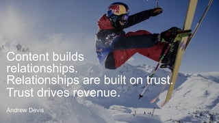 31
Content builds
relationships.
Relationships are built on trust.
Trust drives revenue.
Andrew Devis
 