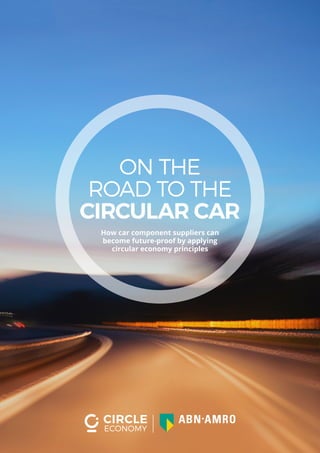 ON THE
ROAD TO THE
CIRCULAR CAR
How car component suppliers can
become future-proof by applying
circular economy principles
 