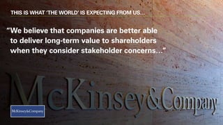 THIS IS WHAT ‘THE WORLD’ IS EXPECTING FROM US…
“We believe that companies are better able
to deliver long-term value to shareholders
when they consider stakeholder concerns…”
 