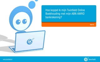 Hoe koppel ik mijn Twinfield Online
                   Boekhouding met mijn ABN AMRO
                   bankrekening?

                                                         how-to




www.twinfield.nl
 