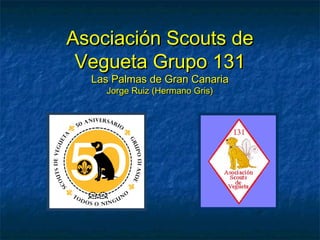 Asociación Scouts de
 Vegueta Grupo 131
  Las Palmas de Gran Canaria
    Jorge Ruiz (Hermano Gris)
 