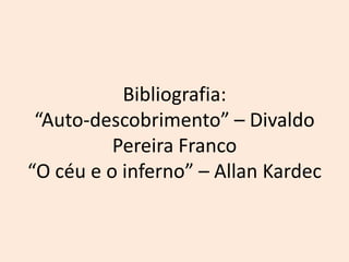 Bibliografia:“Auto-descobrimento” – Divaldo Pereira Franco“O céu e o inferno” – Allan Kardec
