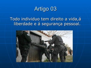 Artigo 03
Todo individuo tem direito a vida,á
  liberdade e á segurança pessoal.
 