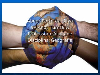 Abner Porto da Silva
 9º Ano, Turma:A
Professora:Alcejane
Disciplina:Geografia
 