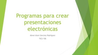 Programas para crear
presentaciones
electrónicas
Abner Alain Sánchez Rodríguez
TICS-106
 