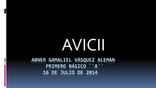ABNER GAMALIEL VÁSQUEZ ALEMAN
PRIMERO BÁSICO ``A´´
16 DE JULIO DE 2014
AVICII
 