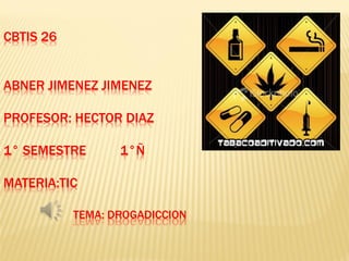 CBTIS 26
ABNER JIMENEZ JIMENEZ
PROFESOR: HECTOR DIAZ
1° SEMESTRE

1°Ñ

MATERIA:TIC
TEMA: DROGADICCION

 