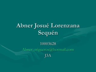 Abner Josué Lorenzana Sequén 10003628 [email_address] J3A 