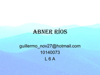 Abner Ríos [email_address] 10140073 L 6 A 
