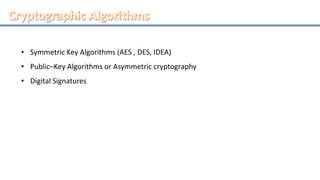 • Symmetric Key Algorithms (AES , DES, IDEA)
• Public–Key Algorithms or Asymmetric cryptography
• Digital Signatures
 