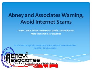 Abney and Associates Warning,
Avoid Internet Scams
Creve Coeur Police mettent en garde contre Boston
Marathon Don escroqueries
http://crevecoeur.patch.com/articles/creve-coeur-police-warn-of-boston-
marathon-donation-scams
 