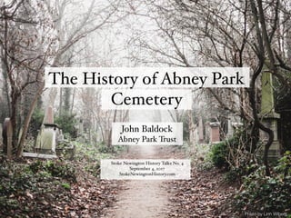 The History of Abney Park
Cemetery
Photo by Linn Wiberg
John Baldock
Abney Park Trust
Stoke Newington History Talks No. 4
September 4, 2017
StokeNewingtonHistory.com
 