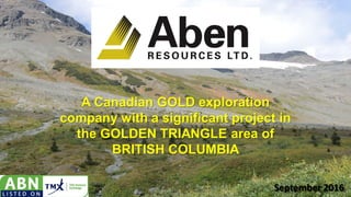 A Canadian GOLD exploration
company with a significant project in
the GOLDEN TRIANGLE area of
BRITISH COLUMBIA
September 2016
1
 