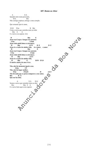 294
687. Rumo ao Altar
A E/A
Quando entro nesta procissão,
D/A Dm
Não consigo explicar, entrego o meu coração.
A
Que somente quer te amar,
E/G# F#m B Bm
Como a noiva que caminha rumo ao altar
Dm E A
E o noivo a te esperar. (2x)
D Bm E
Jesus teu Corpo e Sangue me sustenta
C#m C#m6
Jesus toda minh'alma se estremece.
D Bm A/C# D E D E
Jesus és a razão da minha vida, és o amor, o amor
D Bm E
Jesus teu Corpo e Sangue me sustenta
C#m C#m6
Jesus toda minh'alma se estremece.
D Bm A/C#
Jesus és a razão da minha vida,
D Bm E D/F# E/G#
O motivo maior do meu viver.
A
Não, não há momento igual a esse.
G#m C#
Não, não há lugar melhor.
F#m F#m/E D A/C#
Não há nada que se possa comparar a esse amor,
Bm D E
Que me faz feliz.
A E/A D/A
Somos a noiva que caminha rumo ao altar
Dm Bm E A
E o noivo bem aqui a nos esperar.
A
n
u
n
c
i
a
d
o
r
e
s
d
a
B
o
a
N
o
v
a
 