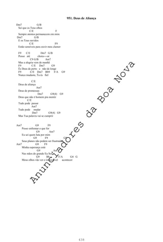 438
951. Deus de Aliança
Dm7 G/B
Sei que os Teus olhos
C/E F
Sempre atentos permanecem em mim
Dm7 G/B
E os Teus ouvidos
C/E F9
Estão sensíveis para ouvir meu clamor
F9 C/E Dm7 G/B
Posso até chora----ar
C9 G/B Am7
Mas a alegria vem de manhã
F9 C/E Dm7 G9
És Deus de perto e não de longe
F9 C/E Dm7 Bb9 F/A G9
Nunca mudaste, Tu és fiel
C/E
Deus de aliança
Am7
Deus de promessas
Dm7 G9(4) G9
Deus que não é homem pra mentir
C/E
Tudo pode passar
Am7
Tudo pode mudar
Dm7 G9(4) G9
Mas Tua palavra vai se cumprir
Am7 G9 F9
Posso enfrentar o que for
G9 Am7
Eu sei quem luta por mim
G9 F9 G9
Seus planos não podem ser frustrados
Am7 G9 F9
Minha esperança está
G9 Am7
Nas mãos do grande Eu Sou
G9 Bb F/A G4 G
Meus olhos vão ver o impossível acontecer
A
n
u
n
c
i
a
d
o
r
e
s
d
a
B
o
a
N
o
v
a
 