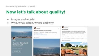 CREATING QUALITY COLLECTIONS
Now let’s talk about quality!
● Images and words
● Who, what, when, where and why
 