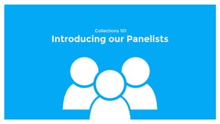 Collections 101
Introducing our Panelists
 