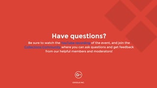 Have questions?
Be sure to watch the YouTube recording of the event, and join the
Collections Community where you can ask questions and get feedback
from our helpful members and moderators!
GOOGLE INC.
 