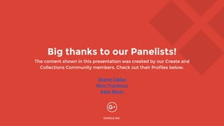 GOOGLE INC.
Big thanks to our Panelists!
The content shown in this presentation was created by our Create and
Collections Community members. Check out their Profiles below.
Shane Dallas
Nina Trankova
Azlin Bloor
 